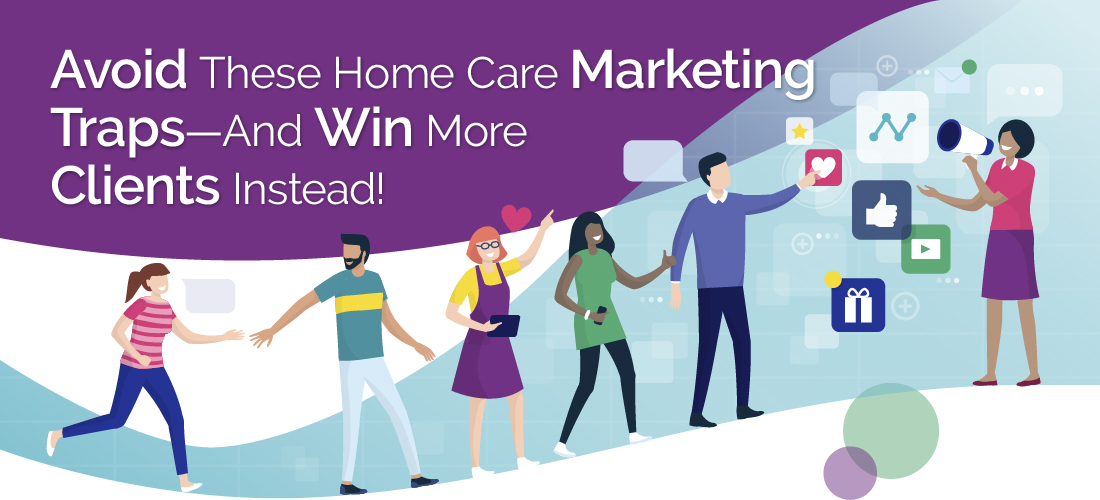 Avoid These Home Care Marketing Traps—And Win More Clients Instead!