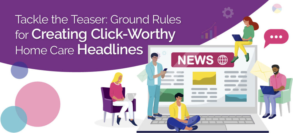 Tackle the Teaser: Ground Rules for Creating Click-Worthy Home Care Headlines