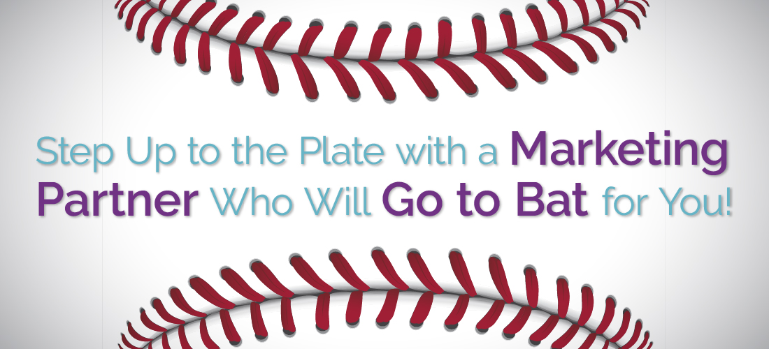 Step Up to the Plate with a Marketing Partner Who Will Go to Bat for You!