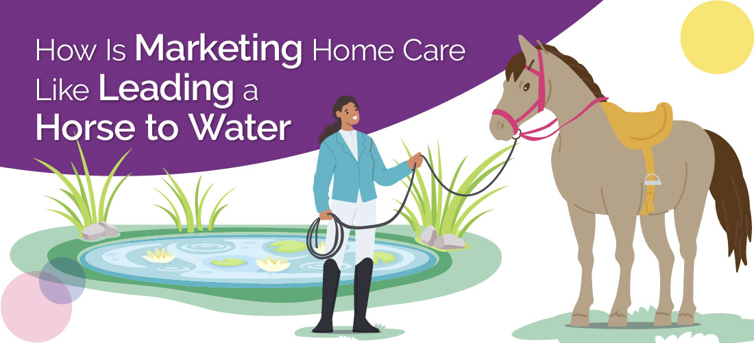 How Is Marketing Home Care Like Leading a Horse to Water?