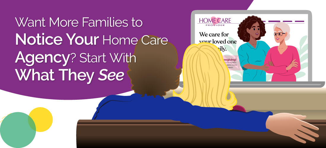 Want More Families to Notice Your Home Care Agency? Start With What They See