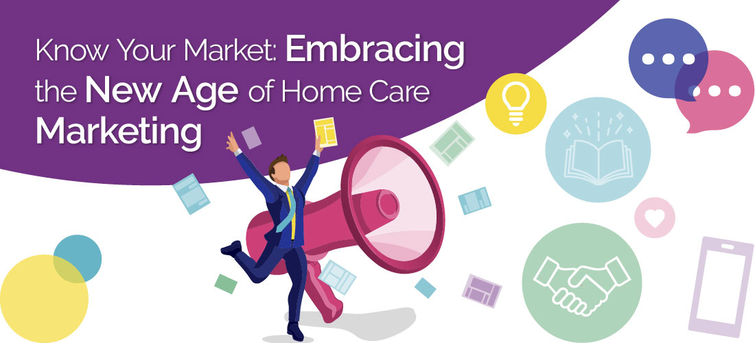 Know Your Market: Embracing the New Age of Home Care Marketing