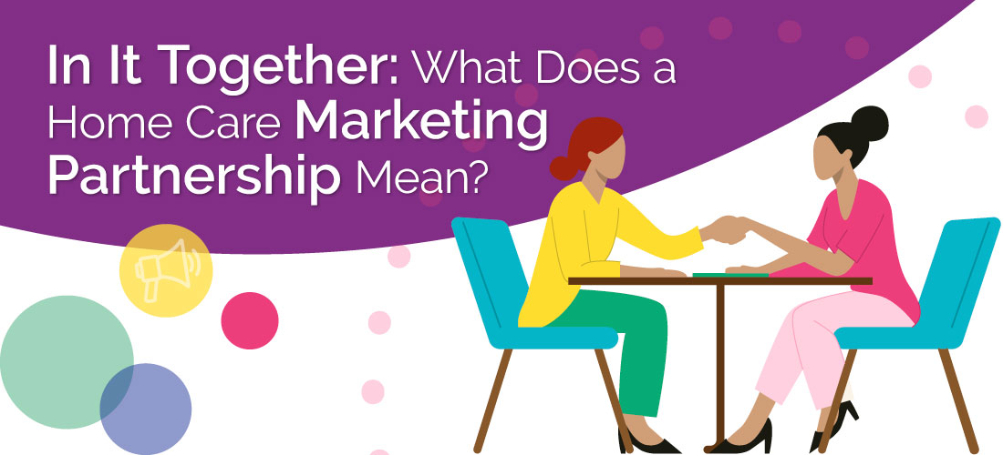 In It Together: What Does a Home Care Marketing Partnership Mean?