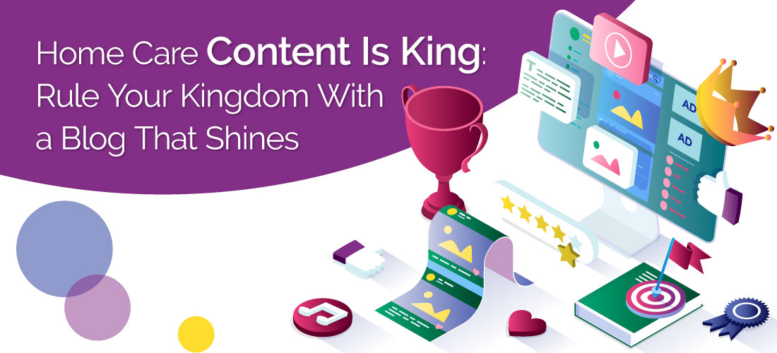 Home Care Content Is King: Rule Your Kingdom With a Blog That Shines