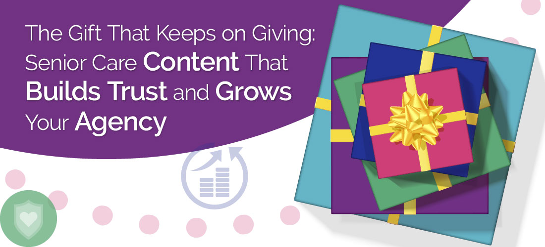 The Gift That Keeps on Giving: Senior Care Content That Builds Trust and Grows Your Agency