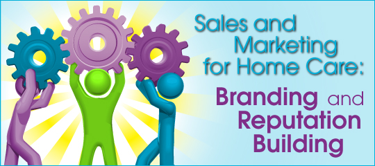 Sales and Marketing for Home Care: Branding and Reputation Building