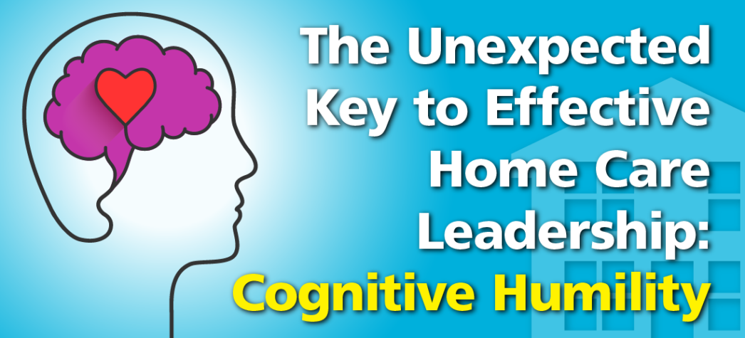 The Unexpected Key to Effective Home Care Leadership: Cognitive Humility
