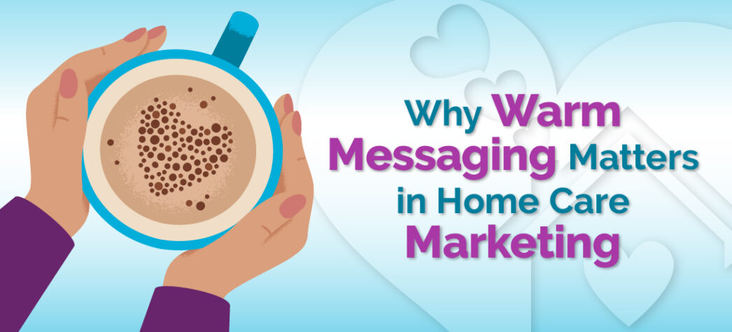 Why Warm Messaging Matters in Home Care Marketing