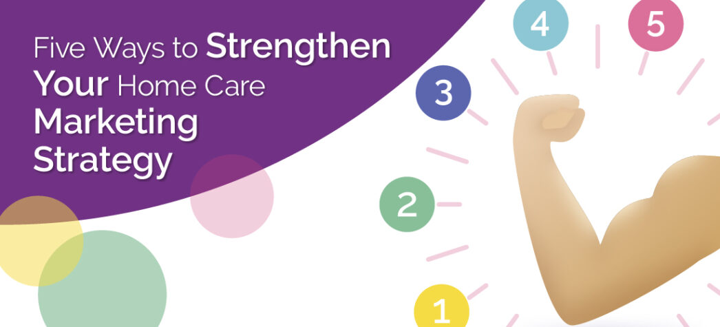 Five Steps to Strengthen Your Home Care Marketing Strategy