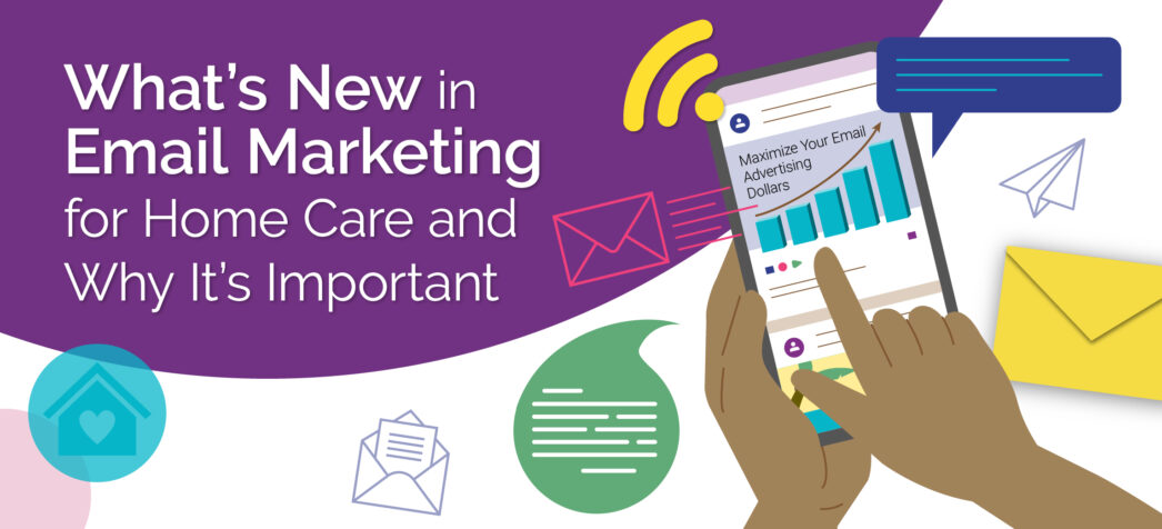 What's New in Email Marketing for Home Care and Why It's Important