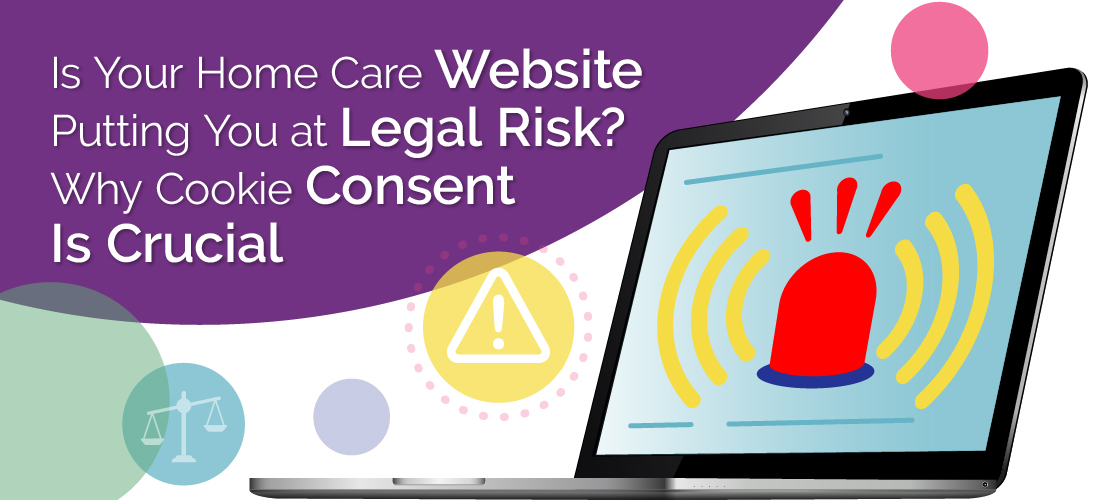 Featured image for “Is Your Home Care Website Putting You at Legal Risk? Why Cookie Consent Is Crucial”