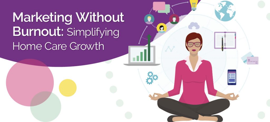 Marketing Without Burnout: Simplifying Home Care Growth